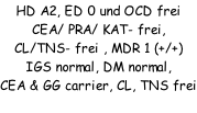 HD A2, ED 0 und OCD frei CEA/ PRA/ KAT- frei, CL/TNS- frei , MDR 1 (+/+) IGS normal, DM normal,  CEA & GG carrier, CL, TNS frei